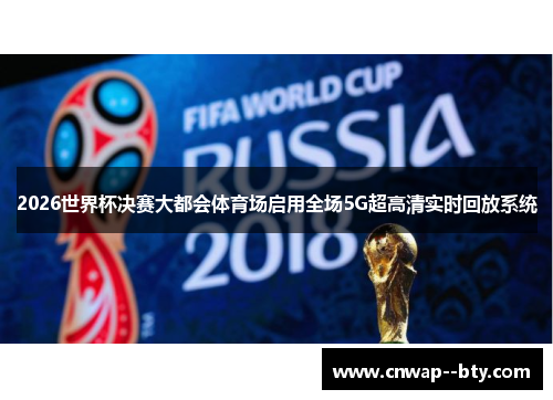 2026世界杯决赛大都会体育场启用全场5G超高清实时回放系统