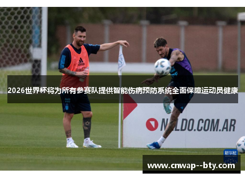 2026世界杯将为所有参赛队提供智能伤病预防系统全面保障运动员健康