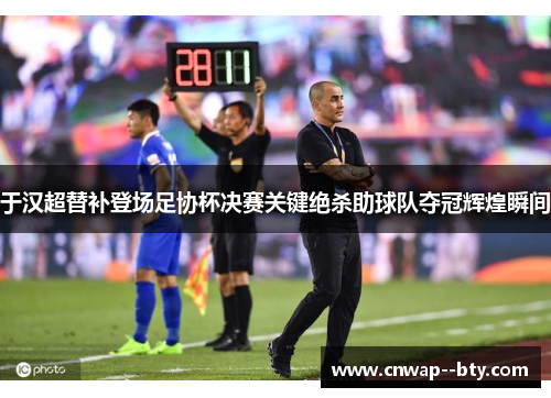 于汉超替补登场足协杯决赛关键绝杀助球队夺冠辉煌瞬间 于汉超替补登场足协杯决赛关键绝杀助球队夺冠辉煌瞬间
