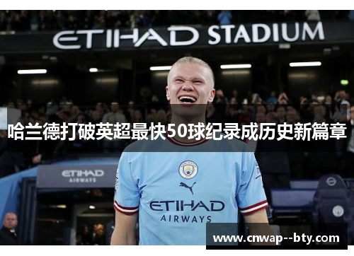 哈兰德打破英超最快50球纪录成历史新篇章 哈兰德打破英超最快50球纪录成历史新篇章