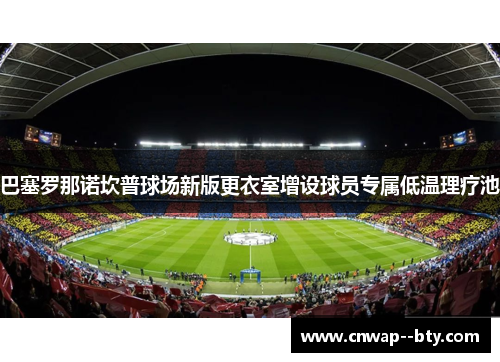 巴塞罗那诺坎普球场新版更衣室增设球员专属低温理疗池 巴塞罗那诺坎普球场新版更衣室增设球员专属低温理疗池