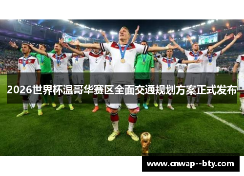 2026世界杯温哥华赛区全面交通规划方案正式发布 2026世界杯温哥华赛区全面交通规划方案正式发布