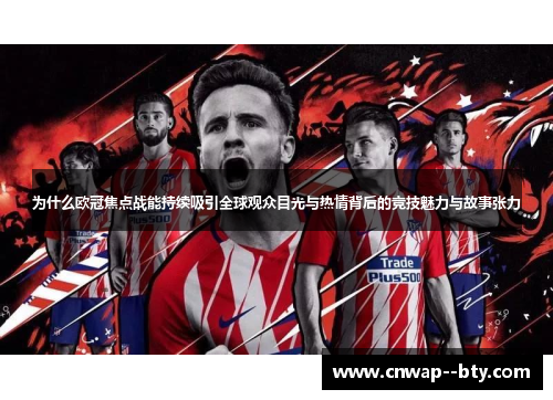 为什么欧冠焦点战能持续吸引全球观众目光与热情背后的竞技魅力与故事张力 为什么欧冠焦点战能持续吸引全球观众目光与热情背后的竞技魅力与故事张力