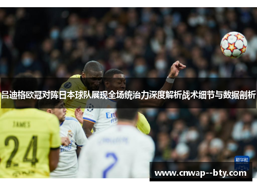 吕迪格欧冠对阵日本球队展现全场统治力深度解析战术细节与数据剖析 吕迪格欧冠对阵日本球队展现全场统治力深度解析战术细节与数据剖析