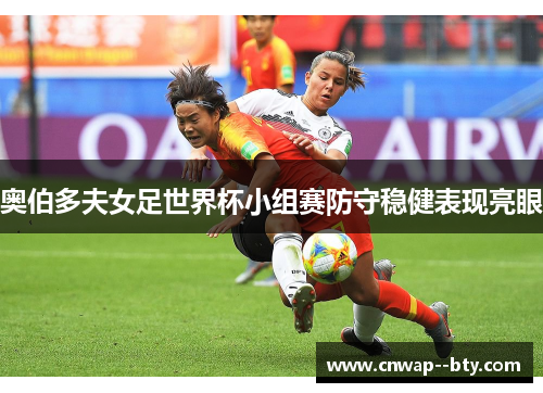 奥伯多夫女足世界杯小组赛防守稳健表现亮眼 奥伯多夫女足世界杯小组赛防守稳健表现亮眼