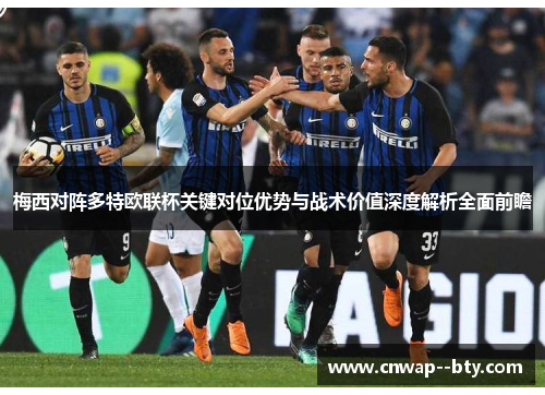 梅西对阵多特欧联杯关键对位优势与战术价值深度解析全面前瞻 梅西对阵多特欧联杯关键对位优势与战术价值深度解析全面前瞻