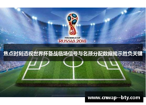 焦点时刻透视世界杯备战临场信号与名额分配数据揭示胜负关键 焦点时刻透视世界杯备战临场信号与名额分配数据揭示胜负关键